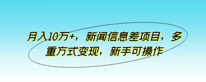 月入10万+，新闻信息差项目，多重方式变现，新手可操作【揭秘】-AI网创