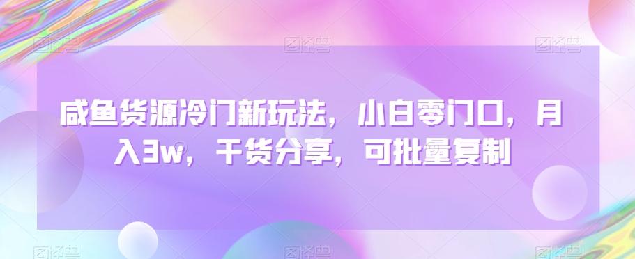 咸鱼货源冷门新玩法，小白零门口，月入3w，干货分享，可批量复制-AI网创