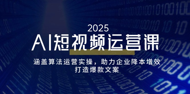 AI短视频运营课，涵盖算法运营实操，助力企业降本增效，打造爆款文案-AI网创