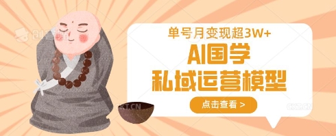 AI国学私域运营模型，单号月变现过W-AI网创