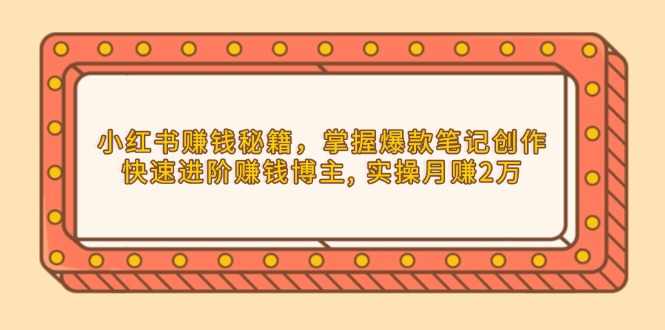 小红书赚钱秘籍，掌握爆款笔记创作，快速进阶赚钱博主, 实操月赚2万-AI网创