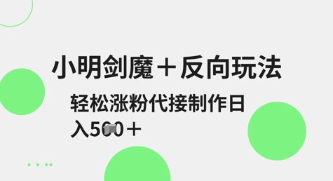 小明剑魔+反向玩法，轻松涨粉，可代接制作日入5张-AI网创