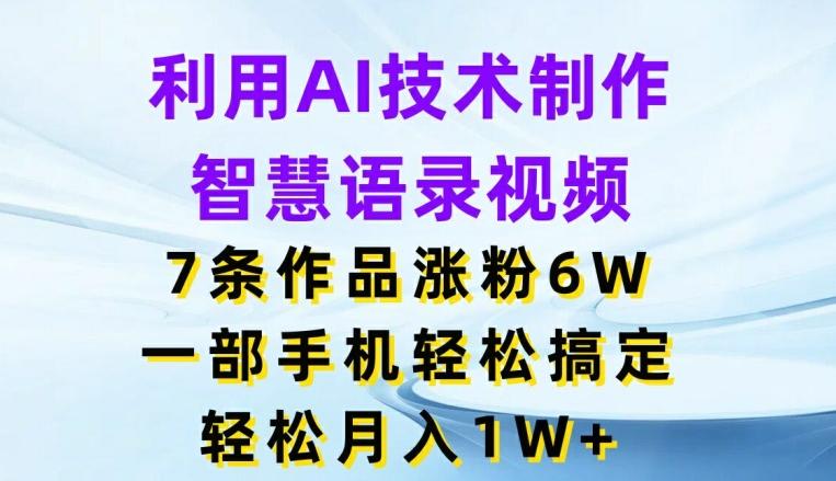 利用AI技术制作智慧语录视频，7条作品涨粉6W，一部手机轻松搞定，轻松月入1W+-AI网创