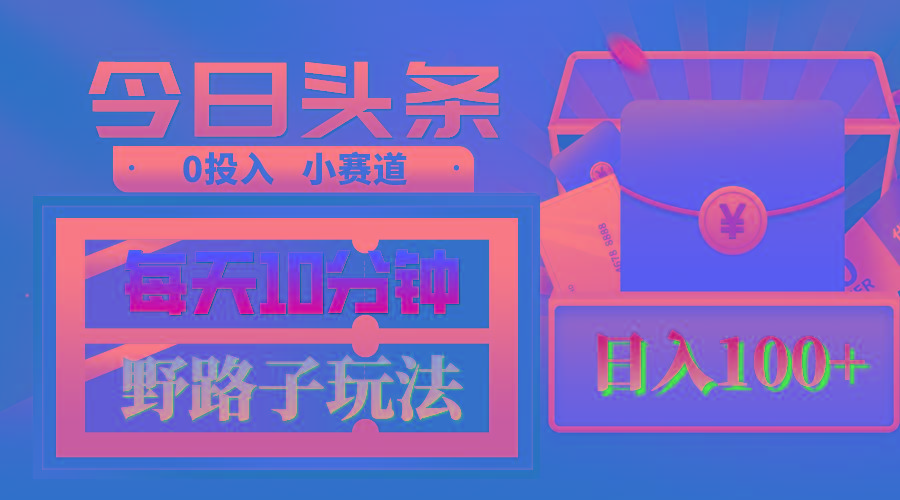 AI撸头条野路子玩法，3分钟1条，原创不用愁日赚1000+复制粘贴月入1W+-AI网创