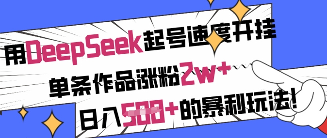 用DeepSeek起号速度开挂，单条作品涨粉2w+，日入5张+的暴利玩法-AI网创