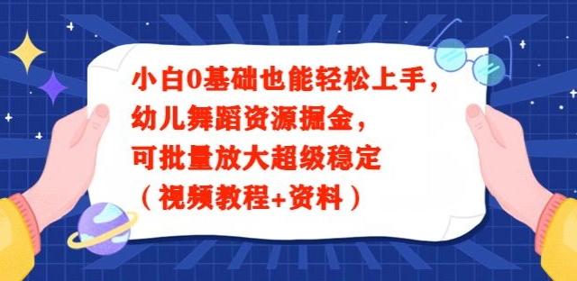 小白0基础也能轻松上手，幼儿舞蹈资源掘金，可批量放大超级稳定（视频教程+资料）-AI网创