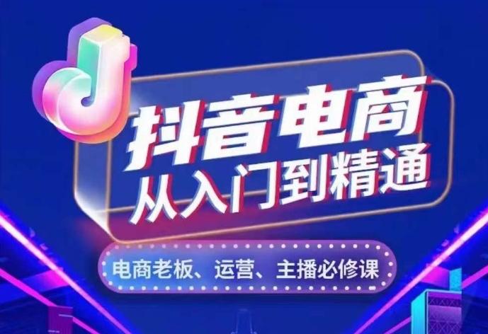 抖音电商从入门到精通，​从账号、流量、人货场、主播、店铺五个方面，全面解析抖音电商核心逻辑-AI网创