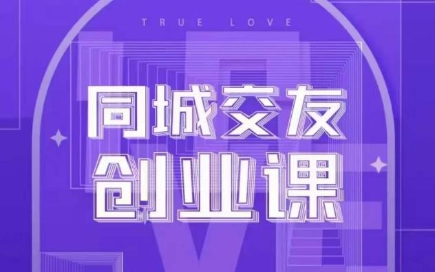 同城交友创业课，和你分享如何在你的城市，进行一场同城交友创业-AI网创