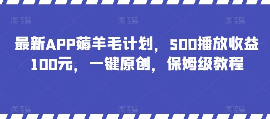 最新APP薅羊毛计划，500播放收益100元，一键原创，保姆级教程-AI网创