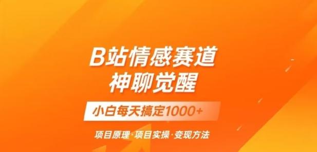 B站情感冷门蓝海赛道秒变现《神聊觉醒》一天轻松变现500+【揭秘】-AI网创