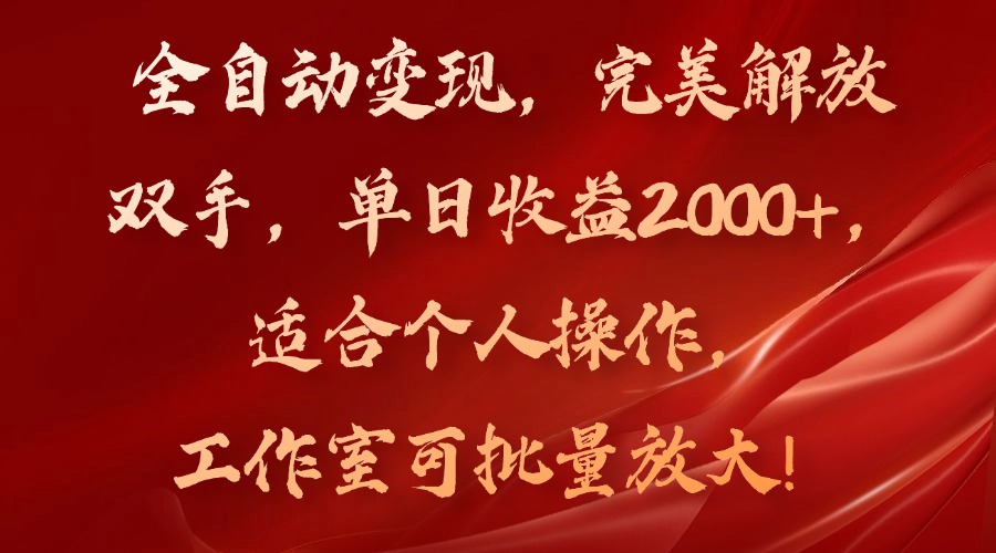 全自动变现，完美解放双手，单日收益2000+，适合个人操作，工作室可批…-AI网创