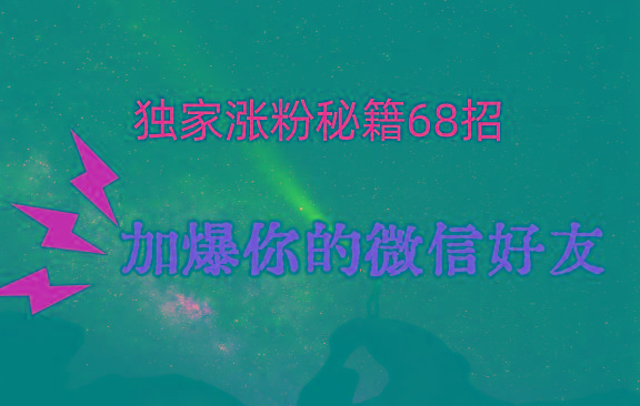 独家引流秘籍68招，深藏多年的压箱底，效果惊人，加爆你的微信好友！-AI网创