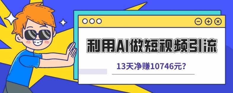 利用AI做短视频引流，卖398的虚拟产品，13天净赚10746元？-AI网创