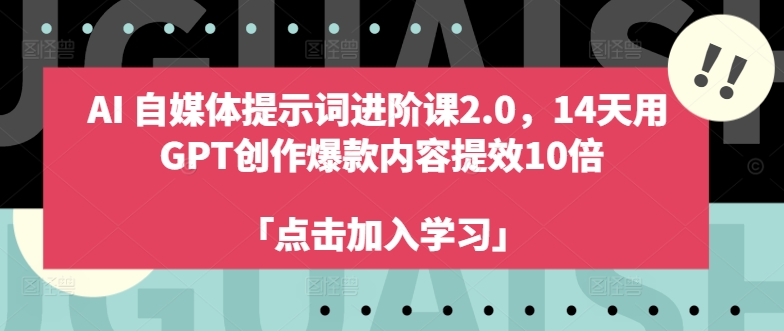 AI自媒体提示词进阶课2.0，14天用 GPT创作爆款内容提效10倍-AI网创