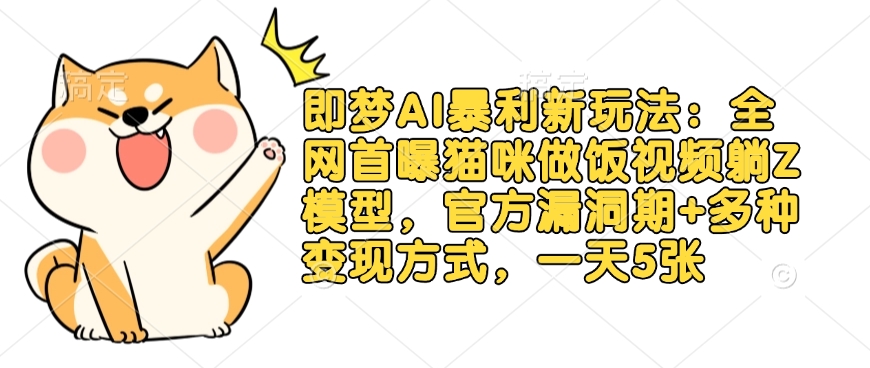 即梦AI暴利新玩法：全网首曝猫咪做饭视频躺Z模型，官方漏洞期+多种变现方式，一天5张-AI网创