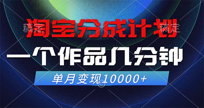 淘宝分成计划，一个作品几分钟， 单月变现10000+-AI网创