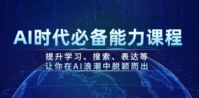 AI时代必备能力课程，提升学习、搜索、表达等，让你在AI浪潮中脱颖而出-AI网创