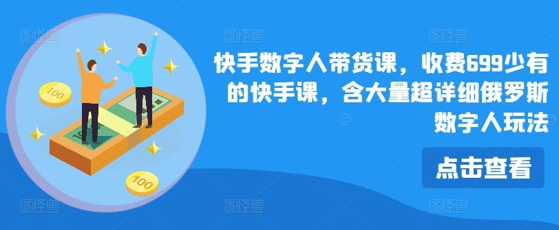 快手数字人带货课，收费699少有的快手课，含大量超详细俄罗斯数字人玩法-AI网创