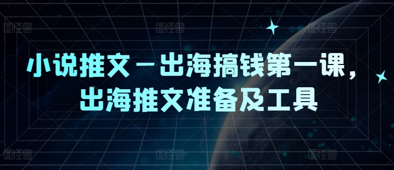 小说推文—出海搞钱第一课，出海推文准备及工具-AI网创