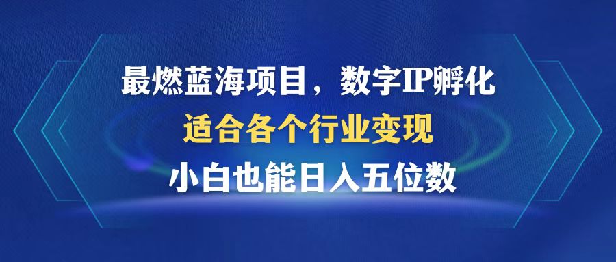最燃蓝海项目  数字IP孵化  适合各个行业变现  小白也能日入5位数-AI网创