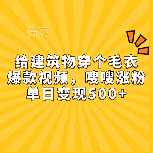 给建筑物穿个毛衣，爆款视频，嗖嗖涨粉，单日变现500+-AI网创