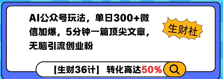 AI公众号玩法，单日300+微信加爆，5分钟一篇顶尖文章无脑引流创业粉-AI网创