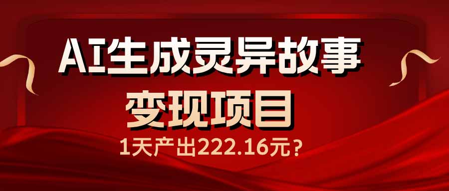 AI生成灵异故事变现项目，1天产出222.16元-AI网创