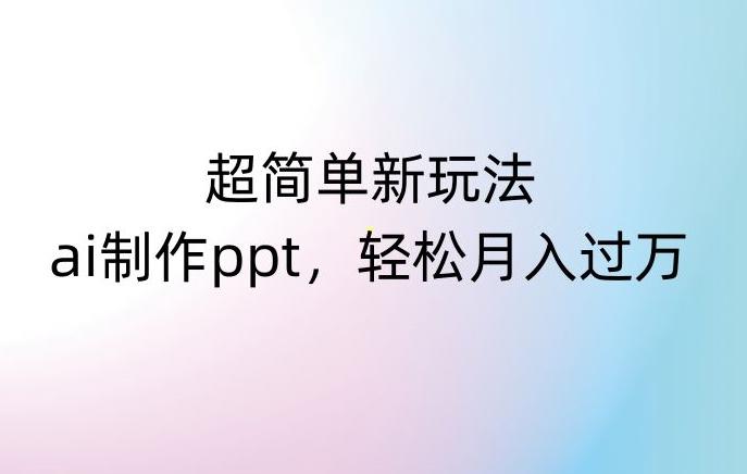 超简单新玩法，靠ai制作PPT，几分钟一个作品，小白也可以操作，月入过万【揭秘】-AI网创