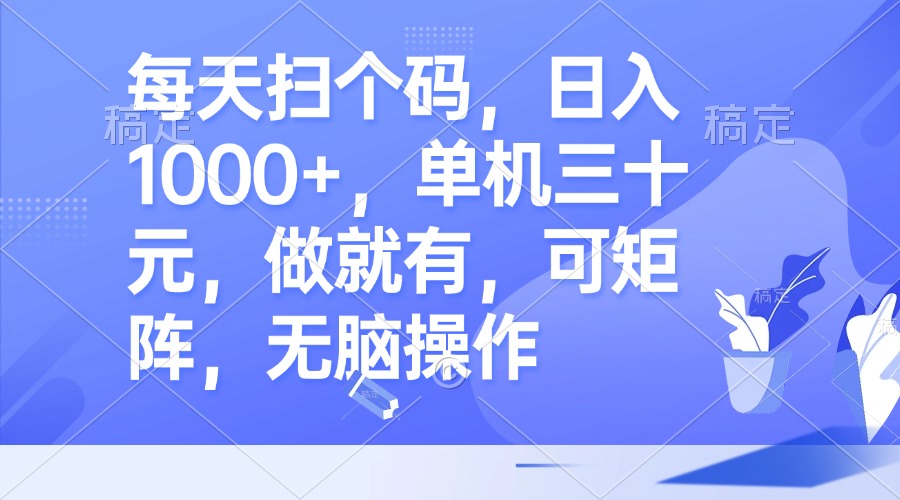 每天扫个码，日入1000+，单机三十元，做就有，可矩阵，无脑操作-AI网创