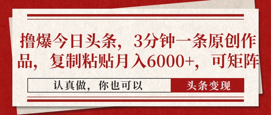 撸爆今日头条，3分钟一条原创作品，复制粘贴月入6000+，可矩阵-AI网创