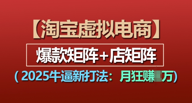 淘宝虚拟电商，2025牛逼新打法：爆款矩阵+店矩阵，月入过万-AI网创