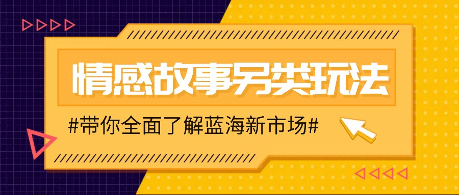 情感故事图文另类玩法，新手也能轻松学会，简单搬运月入万元-AI网创