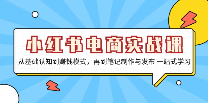 小红书电商实战课，从基础认知到赚钱模式，再到笔记制作与发布 一站式学习-自学网资源