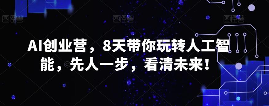 AI创业营，8天带你玩转人工智能，先人一步，看清未来！-AI网创