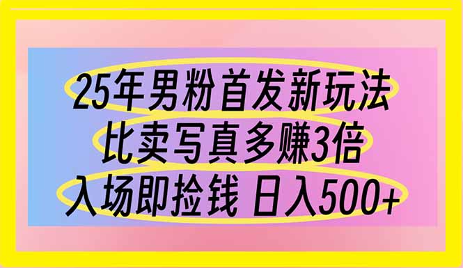25年男粉首发新玩法 比卖写真赚的更多 入场即捡钱 日入500-AI网创
