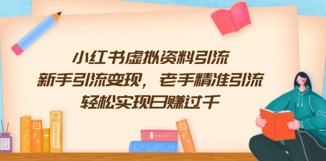 小红书虚拟资料引流，新手引流变现，老手精准引流，轻松实现日赚过千-AI网创