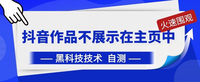 抖音黑科技：抖音作品不展示在主页中【揭秘】-AI网创