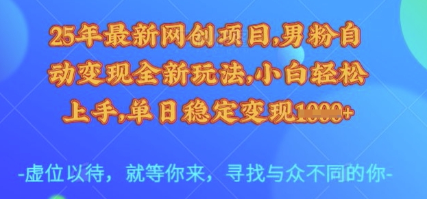 25年最新网创项目，男粉自动变现全新玩法，小白轻松上手，单日稳定变现多张【揭秘】-AI网创