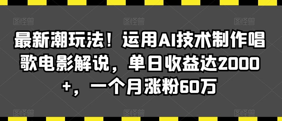 最新潮玩法！运用AI技术制作唱歌电影解说，单日收益达2000+，一个月涨粉60万【揭秘】-AI网创