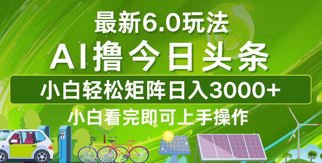 今日头条最新6.0玩法，轻松矩阵日入3000+-AI网创