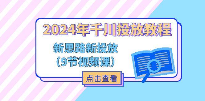 2024年千川投放教程，新思路+新投放(9节视频课-AI网创