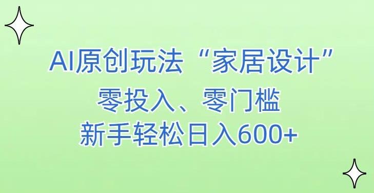 AI家居设计，简单好上手，新手小白什么也不会的，都可以轻松日入500+【揭秘】-AI网创