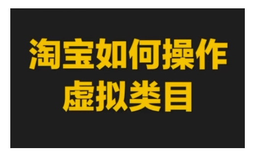 淘宝如何操作虚拟类目，淘宝虚拟类目玩法实操教程-AI网创