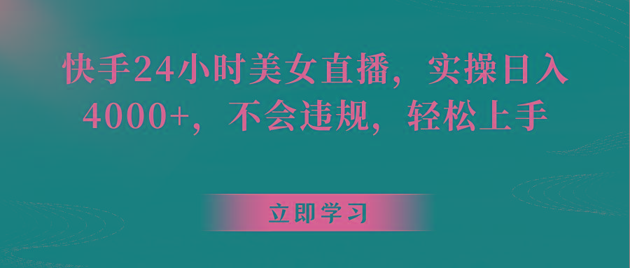 快手24小时美女直播，实操日入4000+，不会违规，轻松上手-AI网创