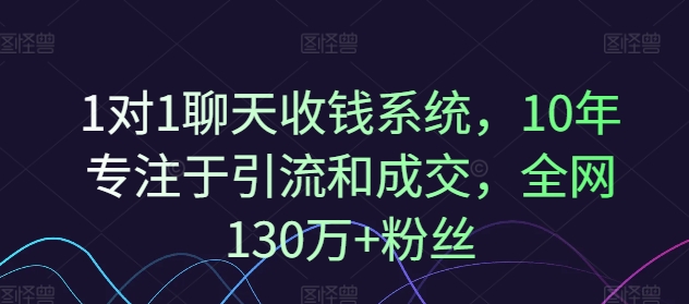 1对1聊天收钱系统，10年专注于引流和成交，全网130万+粉丝-AI网创