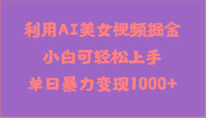 利用AI美女视频掘金，小白可轻松上手，单日暴力变现1000+，想象不到的简单-AI网创