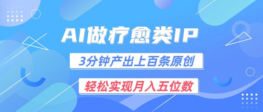 用AI做疗愈IP，3分钟可产出上百条原创，轻松实现月入五位数-AI网创