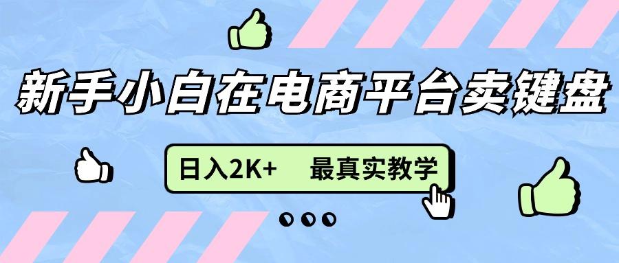 新手小白在电商平台卖键盘，日入2K+最真实教学-AI网创