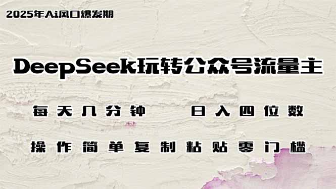 DeepSeek玩转公众号流量主，日入四位数，每天几分钟，操作简单零门槛-AI网创