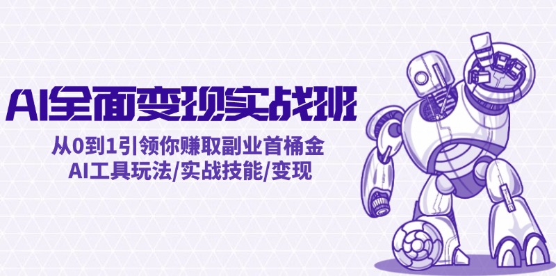 AI全面变现实操班：从0到1引领你赚取副业首桶金 AI工具玩法/实战技能/变现-AI网创